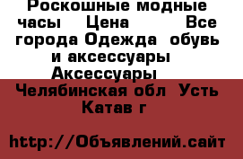 Роскошные модные часы  › Цена ­ 160 - Все города Одежда, обувь и аксессуары » Аксессуары   . Челябинская обл.,Усть-Катав г.